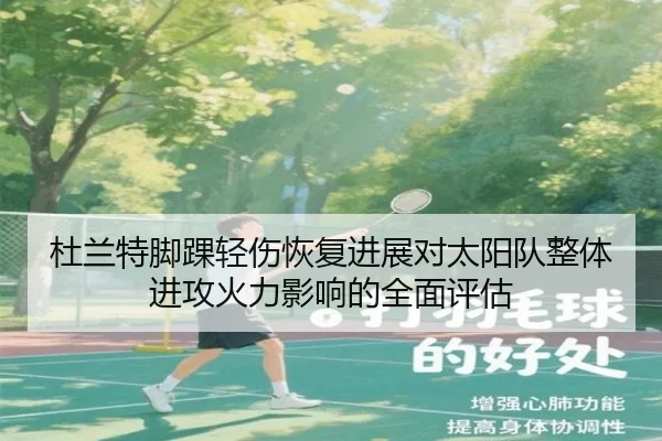杜兰特脚踝轻伤恢复进展对太阳队整体进攻火力影响的全面评估
