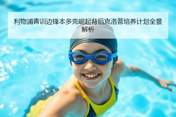 利物浦青训边锋本多克崛起背后克洛普培养计划全景解析
