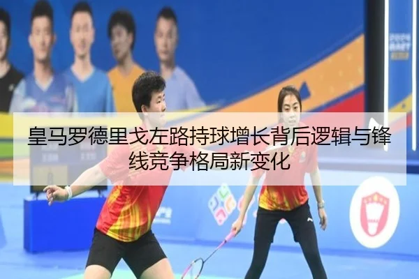 皇马罗德里戈左路持球增长背后逻辑与锋线竞争格局新变化