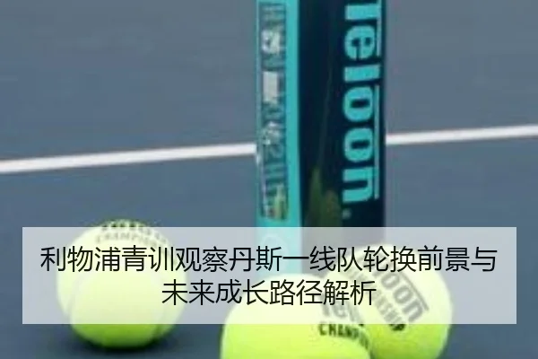 利物浦青训观察丹斯一线队轮换前景与未来成长路径解析