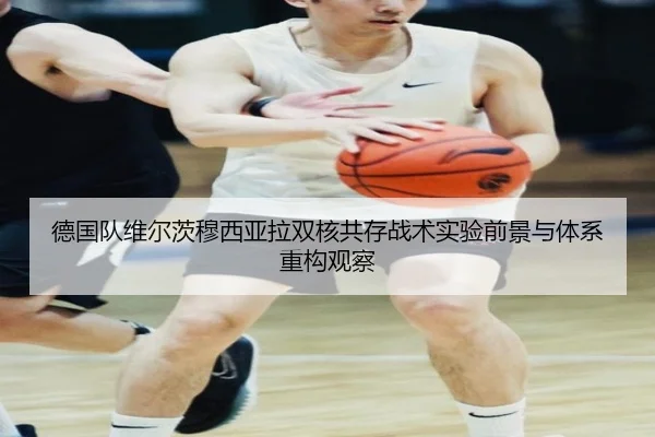德国队维尔茨穆西亚拉双核共存战术实验前景与体系重构观察