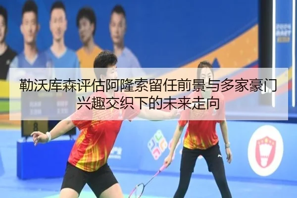 勒沃库森评估阿隆索留任前景与多家豪门兴趣交织下的未来走向