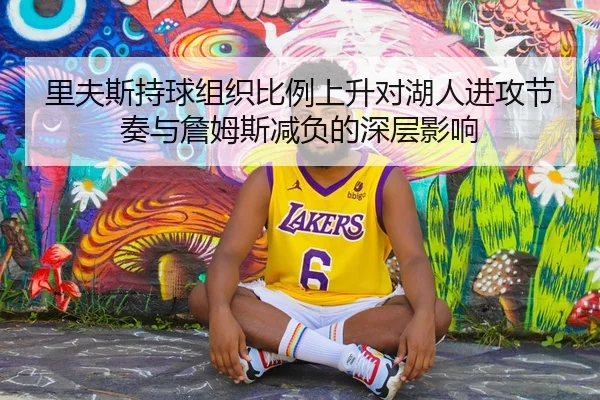 里夫斯持球组织比例上升对湖人进攻节奏与詹姆斯减负的深层影响