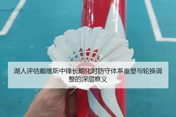 湖人评估戴维斯中锋长期化对防守体系重塑与轮换调整的深层意义