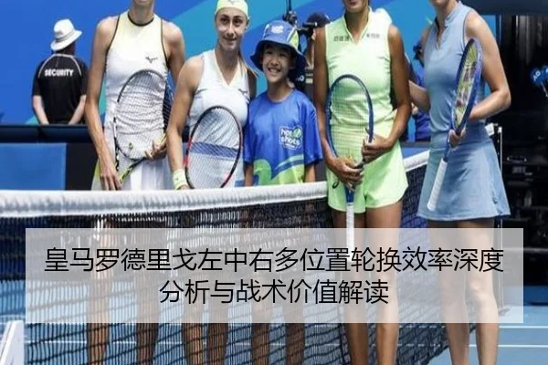 皇马罗德里戈左中右多位置轮换效率深度分析与战术价值解读
