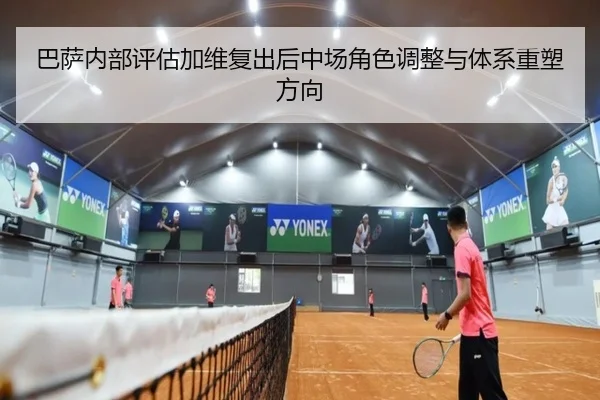 巴萨内部评估加维复出后中场角色调整与体系重塑方向