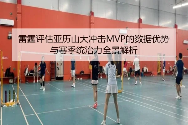 雷霆评估亚历山大冲击MVP的数据优势与赛季统治力全景解析