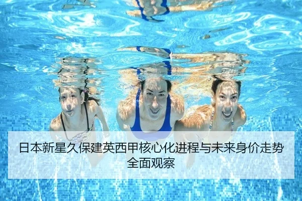 日本新星久保建英西甲核心化进程与未来身价走势全面观察