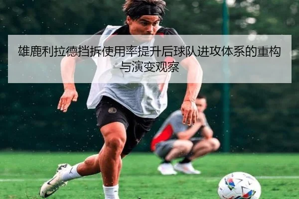雄鹿利拉德挡拆使用率提升后球队进攻体系的重构与演变观察