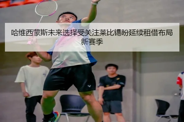 哈维西蒙斯未来选择受关注莱比锡盼延续租借布局新赛季