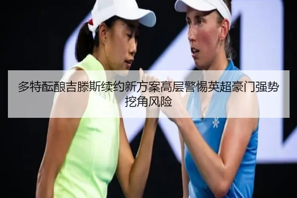 多特酝酿吉滕斯续约新方案高层警惕英超豪门强势挖角风险
