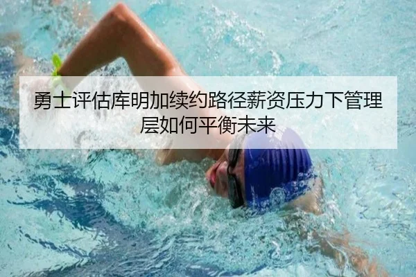 勇士评估库明加续约路径薪资压力下管理层如何平衡未来